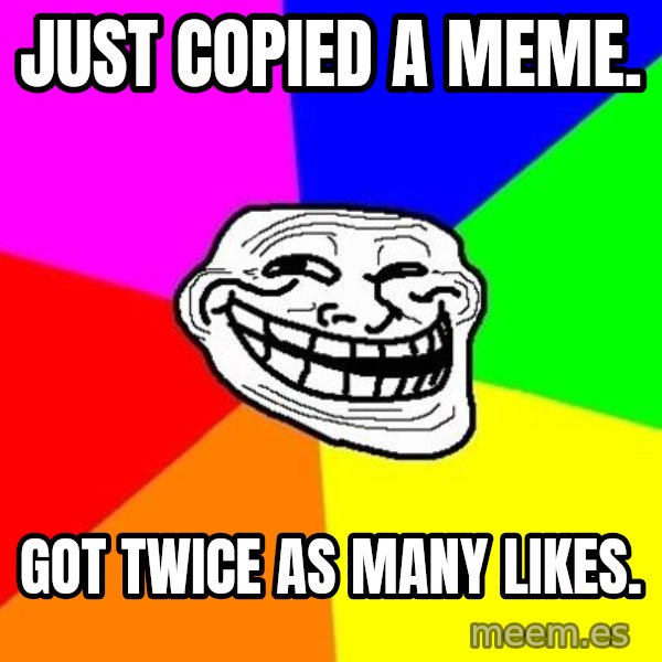 Trollface meme: just copied a meme. / got twice as many likes.