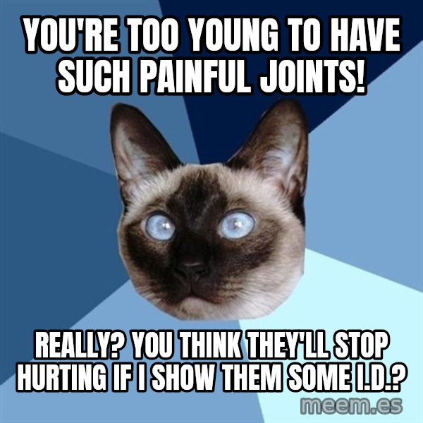 Chronic Illness Cat meme: You're too young to have such painful joints! / Really? You think they'll stop hurting if I show them some I.D.?