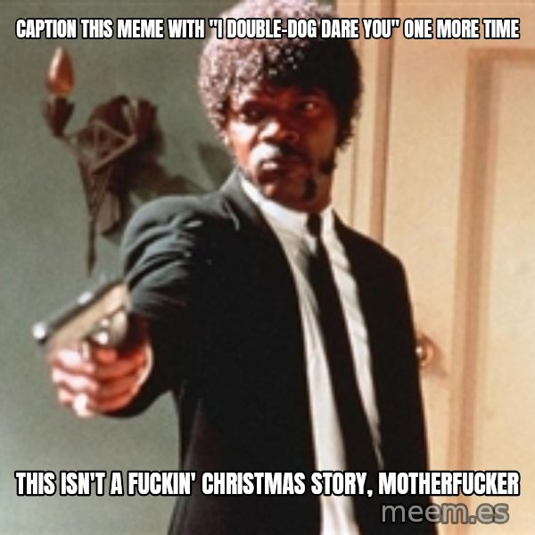 I double dare you meme: Caption this meme with "I double-dog dare you" one more time / This isn't a fuckin' Christmas Story, motherfucker