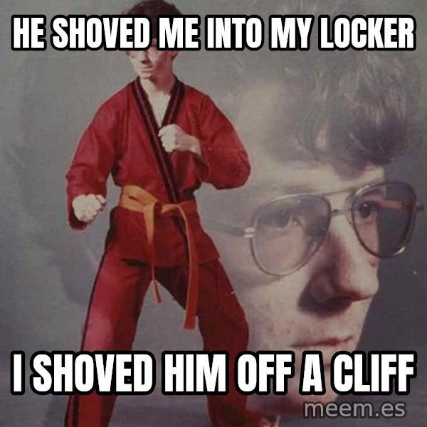 PTSD Karate Kyle meme: He shoved me into my locker / I shoved him off a cliff