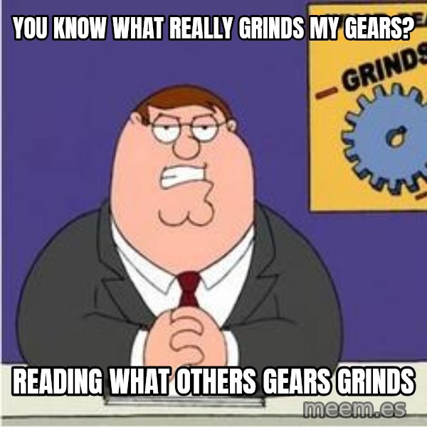 Grinds My Gears Peter Griffin meme: You know what really grinds my gears? / READING what others gears grinds