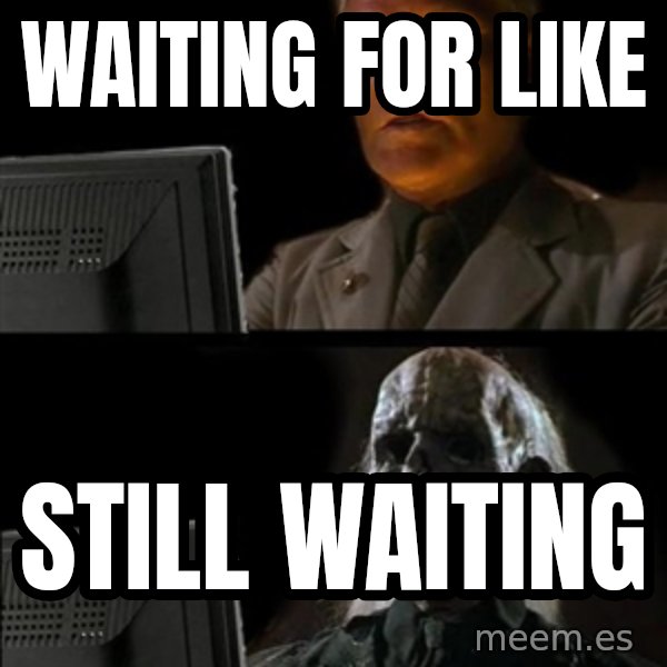 Waiting For meme: WAITING FOR LIKE / STILL WAITING