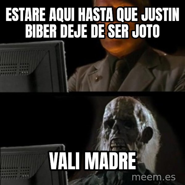 Waiting For meme: Estare aqui hasta que justin biber deje de ser joto / Vali madre