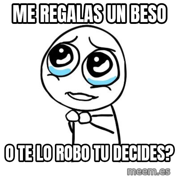 pleaseguy  meme: me regalas un beso / o te lo robo tu decides?