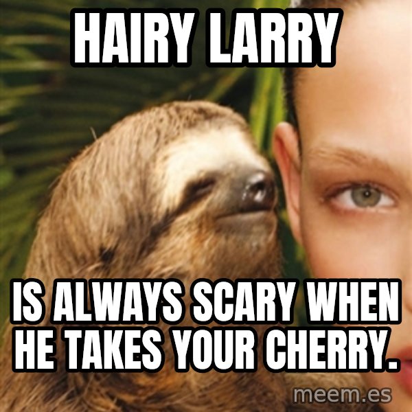 The Rape Sloth meme: Hairy Larry / Is always scary when he takes your cherry.