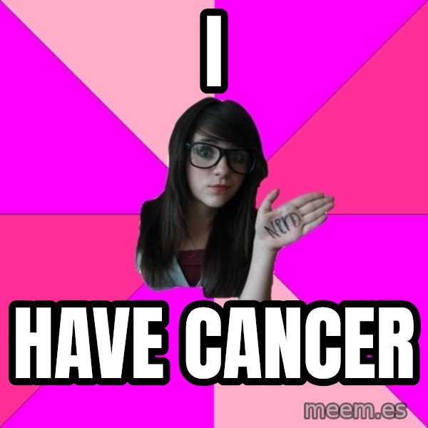 Idiot Nerd Girl meme: I / HAVE CANCER