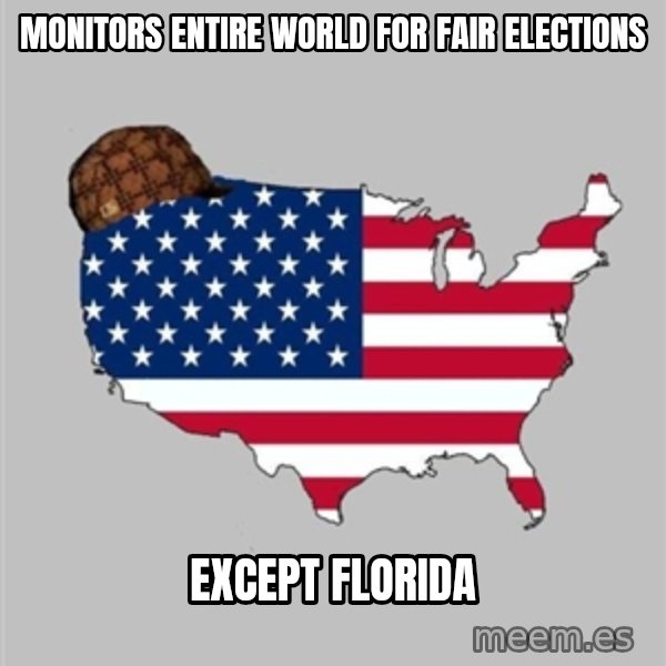 Scumbag America2 meme: monitors entire world for fair elections / except florida