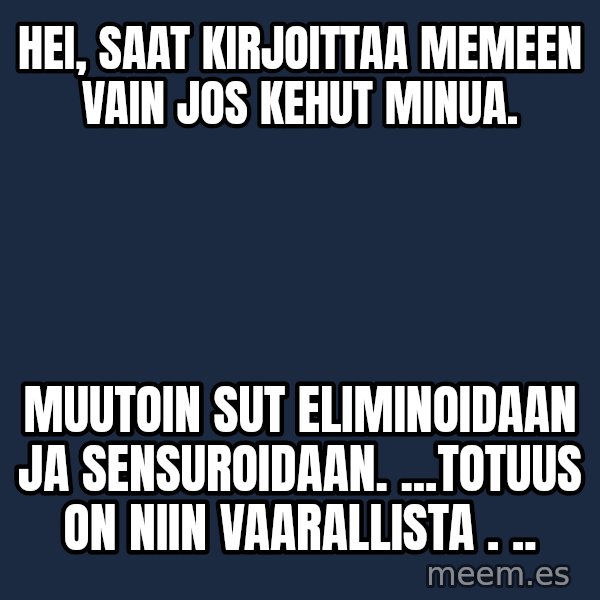 Katainen Perkele meme: Hei, saat  kirjoittaa  memeen vain jos kehut minua. / muutoin sut eliminoidaan ja sensuroidaan. ...totuus on niin vaarallista . ..