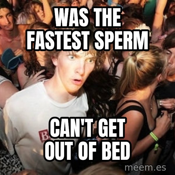 Sudden Realization Ralph meme: Was the fastest sperm / can't get out of bed