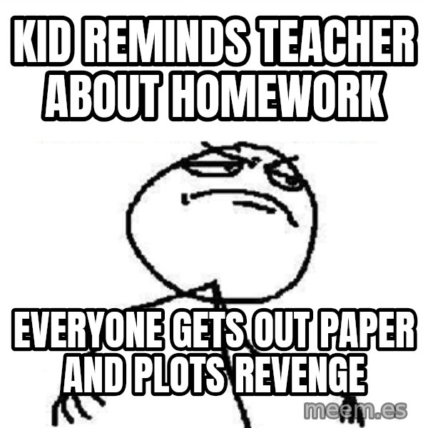 Fuck Yeah meme: kid reminds teacher about homework / everyone gets out paper and plots revenge