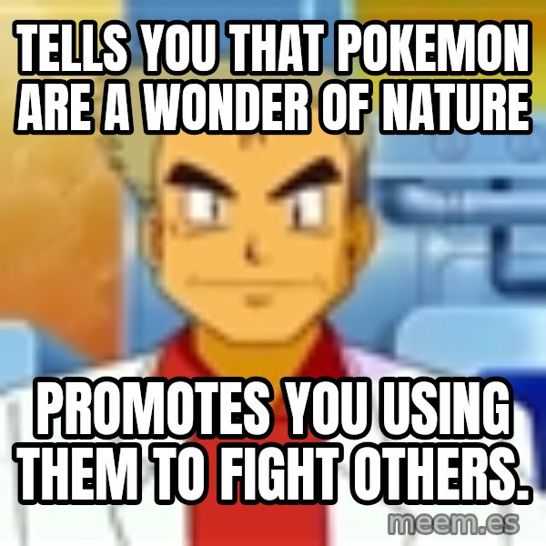 Professor Oak meme: tells you that pokemon are a wonder of nature / promotes you using them to fight others.
