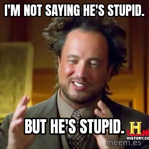 Ancient Aliens meme: I'm not saying he's stupid. / But he's stupid.