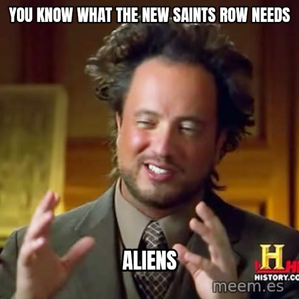 Ancient Aliens meme: You know what the  new saints row needs / aliens