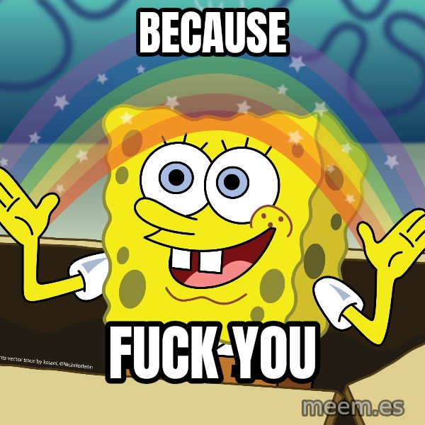 spongebob rainbow meme: Because / fuck you