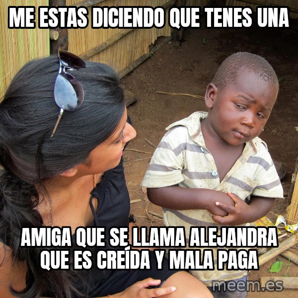 Skeptical African Child meme: ME ESTAS DICIENDO QUE TENES UNA / AMIGA QUE SE LLAMA ALEJANDRA QUE ES CREÍDA Y MALA PAGA