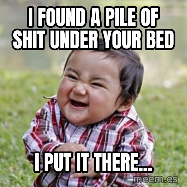 evil toddler kid2 meme: i found a pile of shit under your bed / i put it there...