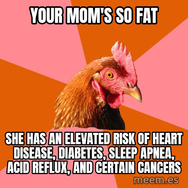 Anti Joke Chicken meme: Your mom's so fat / she has an elevated risk of heart disease, diabetes, sleep apnea, acid reflux, and certain cancers