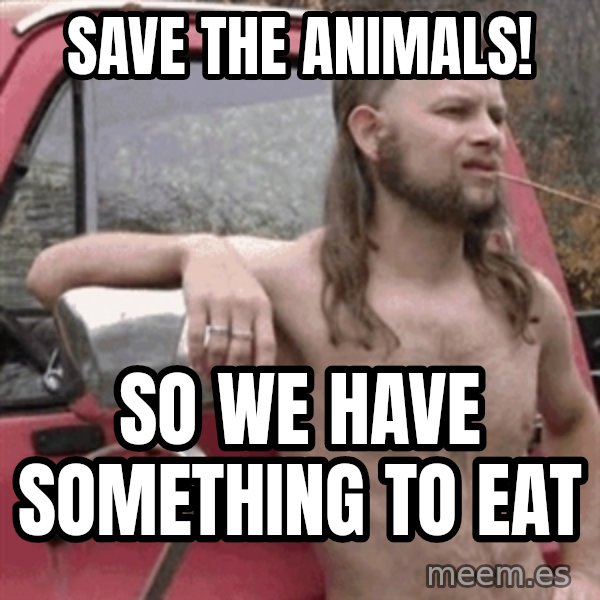 Almost Politically Correct Redneck meme: SAVE THE ANIMALS! / so we have something to eat