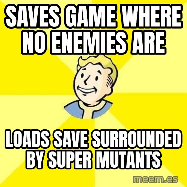 Fallout 3 meme: saves game where no enemies are / loads save surrounded by super mutants