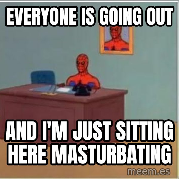 Spiderman Desk meme: Everyone is going out / and I'm just sitting here masturbating