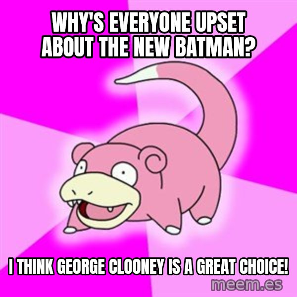 Slowpoke meme: Why's everyone upset about the new batman? / I think George clooney is a great choice!