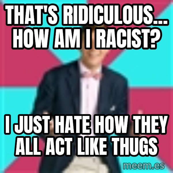 Privilege Denying Dude meme: that's ridiculous... how am i racist? / i just hate how they all act like thugs
