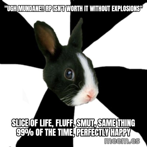 Roleplaying Rabbit meme: "ugh mundane!! rp isn't worth it without explosions" / slice of life, fluff, smut, same thing 99% of the time, perfectly happy