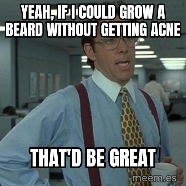Office Space That Would Be Great meme: Yeah, if i could grow a beard without getting acne / That'd be great