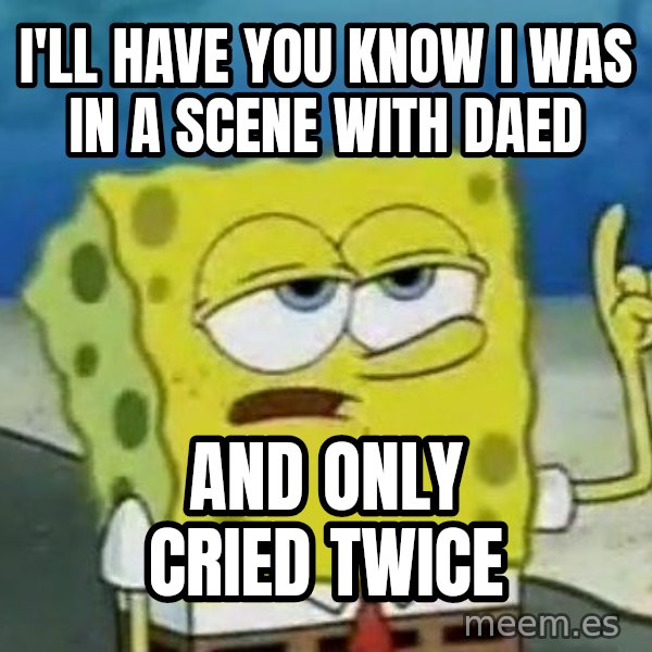 Tough Spongebob meme: I'll have you know I was in a scene with Daed / and only cried twice
