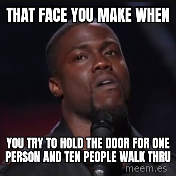 Kevin Hart Face meme: That face you make when / you try to hold the door for one person and ten people walk thru