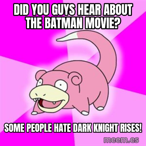 Slowpoke meme: did you guys hear about the batman movie? / some people hate dark knight rises!