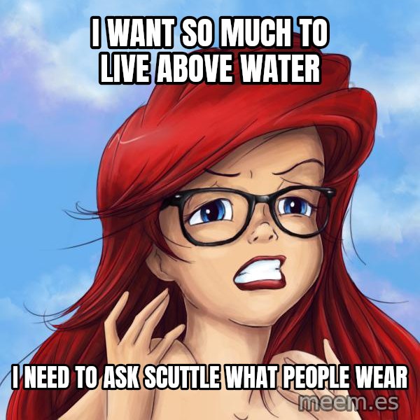 Hipster Ariel meme: I want so much to live above water / I need to ask Scuttle what people wear