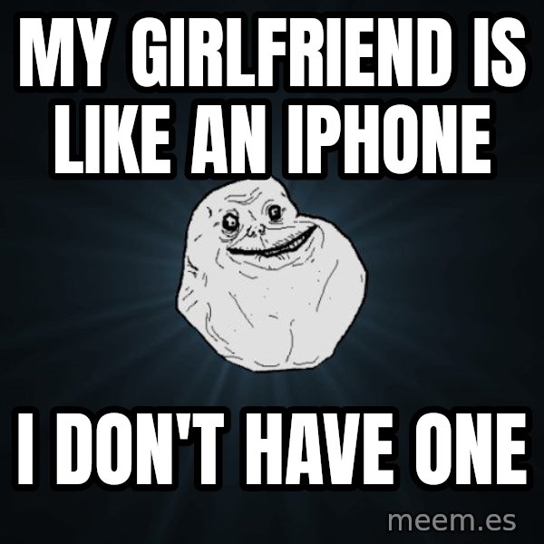 Forever Alone meme: My Girlfriend is like an IPhone / I don't have one