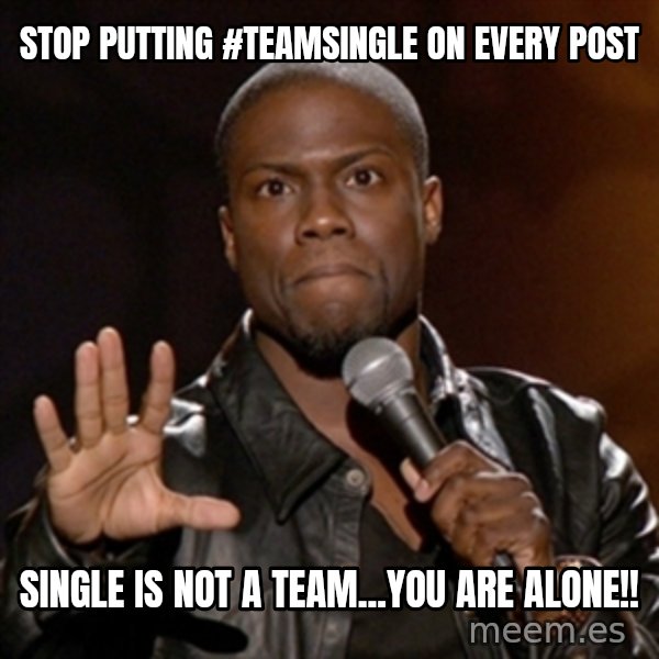 Kevin Hart meme: Stop putting #TeamSingle on every post / single is not a Team...YOU ARE ALONE!!