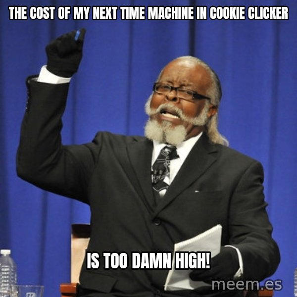 Rent Is Too Damn High meme: the cost of my next time machine in cookie clicker / is too damn high!