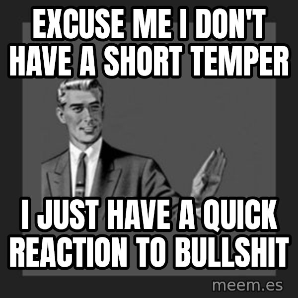 kill yourself guy meme: EXCUSE ME I DON'T HAVE A SHORT TEMPER / I JUST HAVE A QUICK REACTION TO BULLSHIT