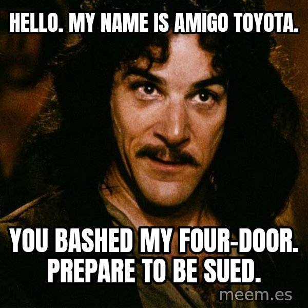 Inigo Montoya meme: Hello. My name is Amigo Toyota. / You bashed my four-door. Prepare to be sued.
