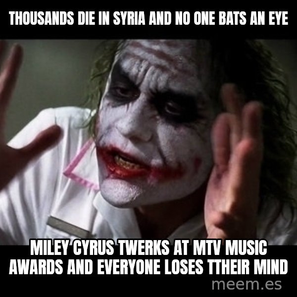 joker mind loss meme: thousands die in syria and no one bats an eye / miley cyrus twerks at mtv music awards and everyone loses ttheir mind