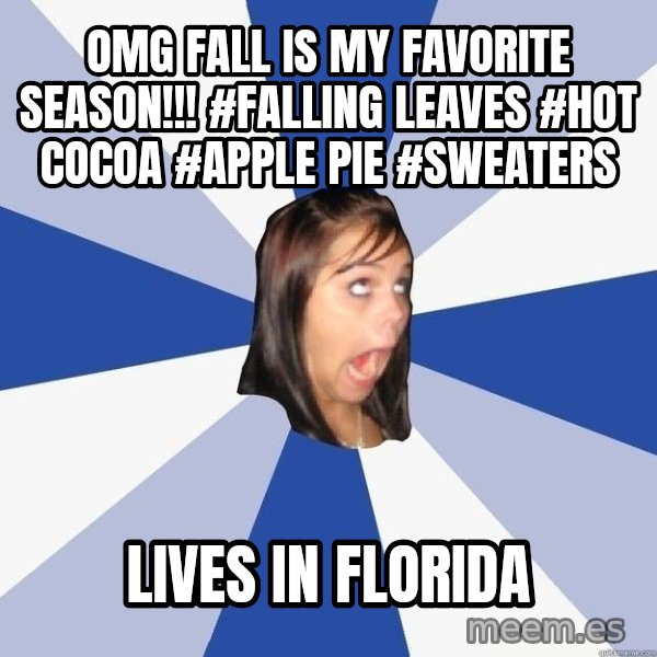 Annoying Facebook Girl meme: OMG fall is my favorite season!!! #falling leaves #hot cocoa #apple pie #sweaters / Lives in Florida