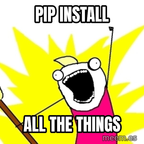 X ALL THE THINGS meme: Pip install / All the things