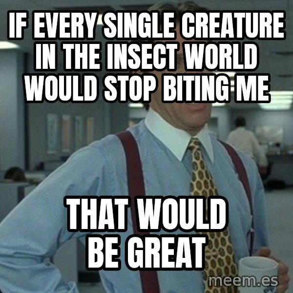 Office Space That Would Be Great meme: If every single creature in the insect world would stop biting me / that would be great