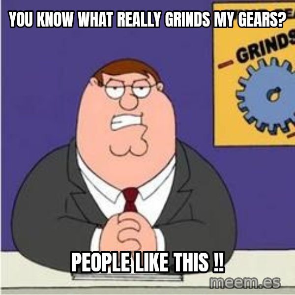 Grinds My Gears Peter Griffin meme: YOU KNOW WHAT REALLY GRINDS MY GEARS? / PEOPLE LIKE THIS !!