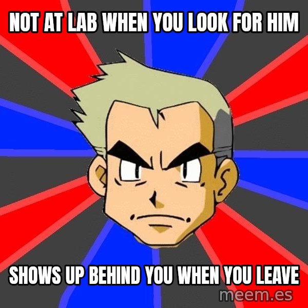 Professor Oak meme: NOt at lab when you look for him / shows up behind you when you leave