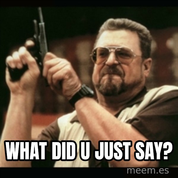 am i the only one around here meme: what did u just say?