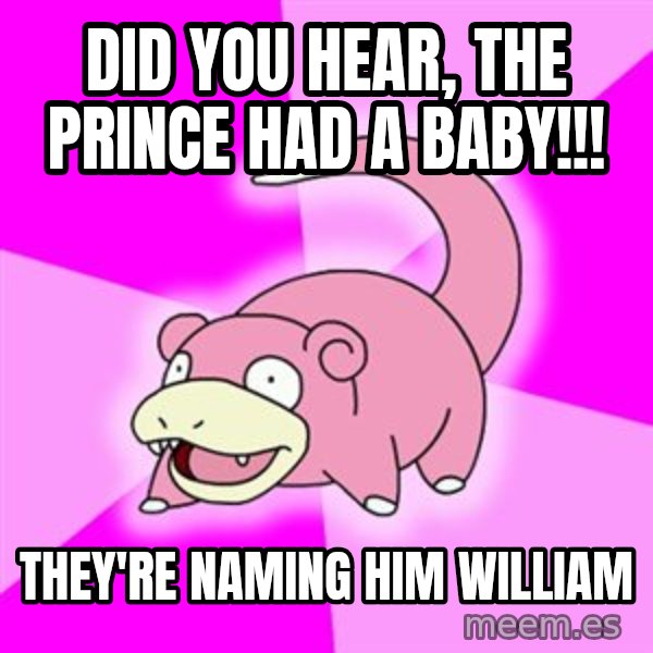 Slowpoke meme: Did you hear, the prince had a baby!!! / They're naming him William