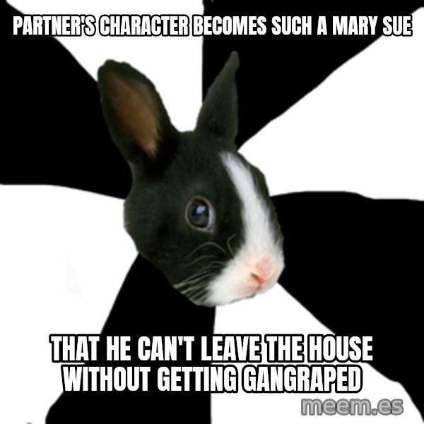 Roleplaying Rabbit meme: Partner's character becomes such a Mary Sue / that he can't leave the house without getting gangraped
