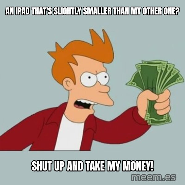 Shut Up And Take My Money Fry meme: An iPad that's slightly smaller than my other one? / Shut up and take my money!