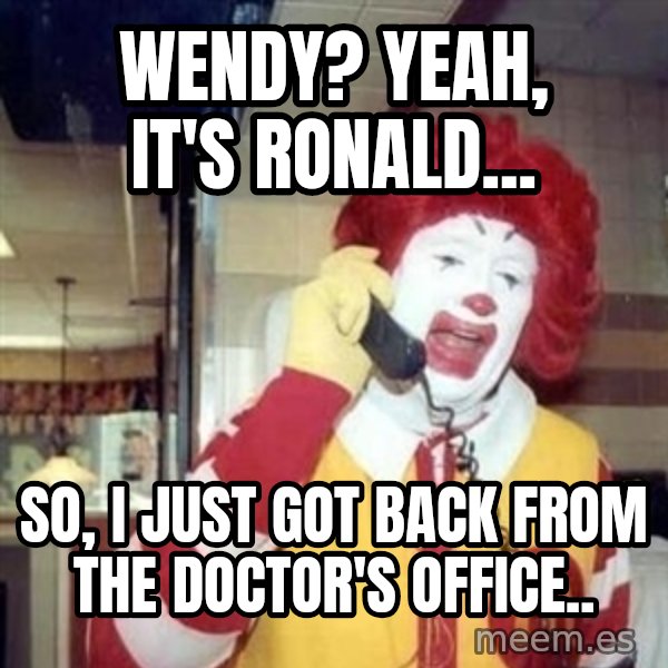 Ronald Mcdonald Call meme: Wendy? Yeah, it's Ronald... / So, I just got back from the doctor's office..