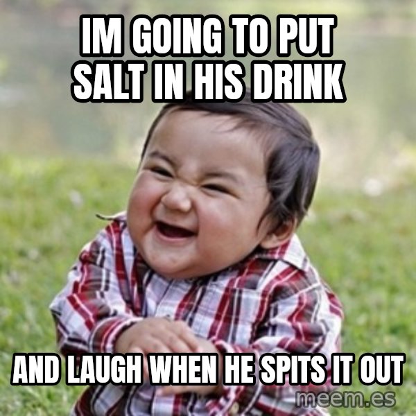 evil toddler kid2 meme: im going to put salt in his drink / and laugh when he spits it out