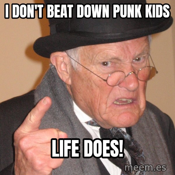 Angry Old Man meme: I Don't beat down punk kids / Life does!